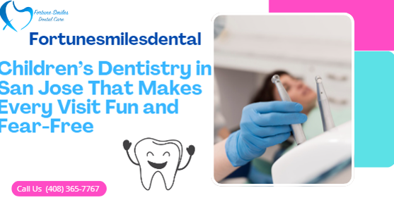 Children’s Dentistry in San Jose That Makes Every Visit Fun and Fear-Free